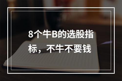 8个牛B的选股指标，不牛不要钱