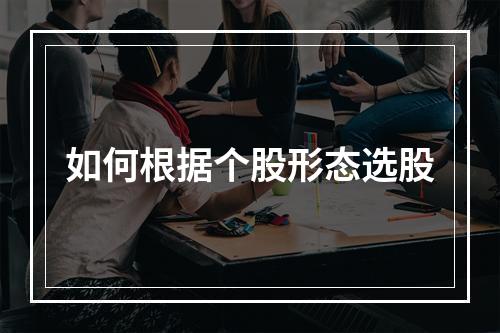 如何根据个股形态选股