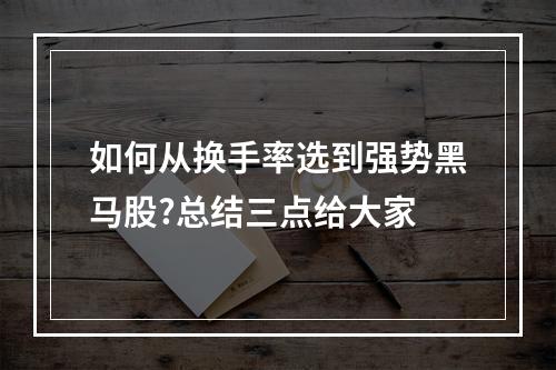 如何从换手率选到强势黑马股?总结三点给大家