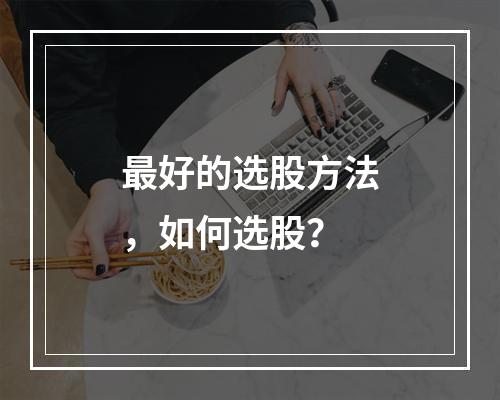 最好的选股方法，如何选股？