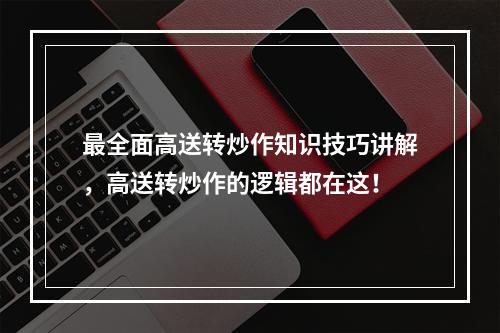 最全面高送转炒作知识技巧讲解，高送转炒作的逻辑都在这！