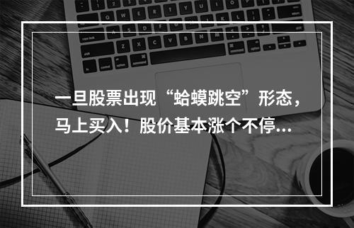 一旦股票出现“蛤蟆跳空”形态，马上买入！股价基本涨个不停！