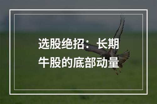 选股绝招：长期牛股的底部动量