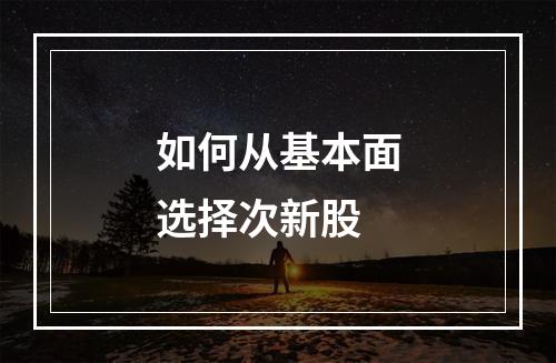 如何从基本面选择次新股
