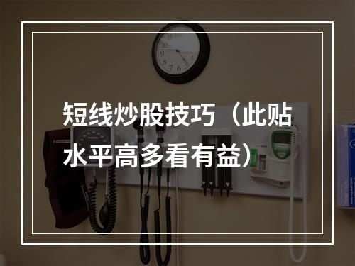 短线炒股技巧（此贴水平高多看有益）