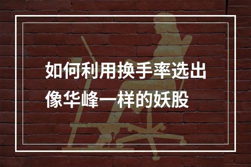 如何利用换手率选出像华峰一样的妖股
