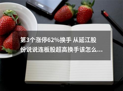 第3个涨停62%换手 从延江股份说说连板股超高换手该怎么看