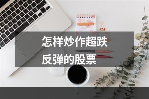 怎样炒作超跌反弹的股票