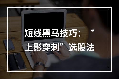 短线黑马技巧：“上影穿刺”选股法