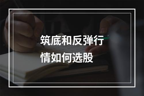筑底和反弹行情如何选股