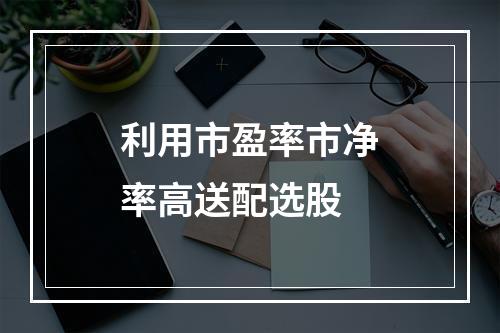 利用市盈率市净率高送配选股