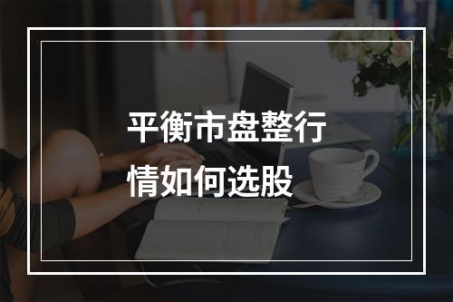 平衡市盘整行情如何选股