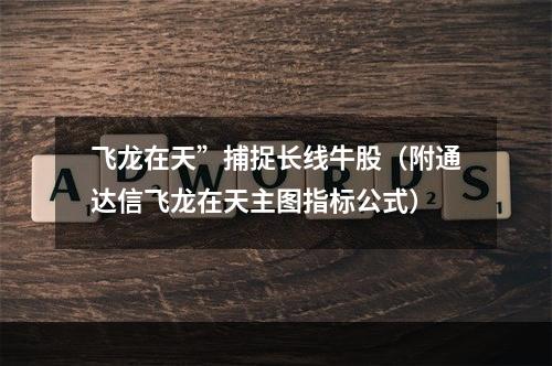 飞龙在天”捕捉长线牛股（附通达信飞龙在天主图指标公式）