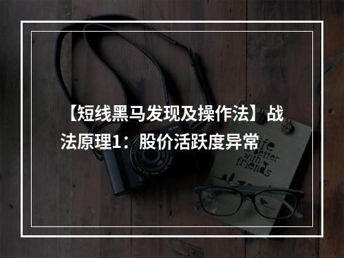 【短线黑马发现及操作法】战法原理1：股价活跃度异常