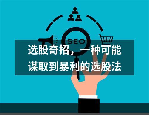 选股奇招，一种可能谋取到暴利的选股法