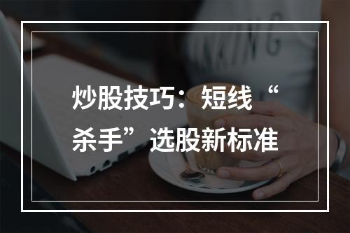 炒股技巧：短线“杀手”选股新标准