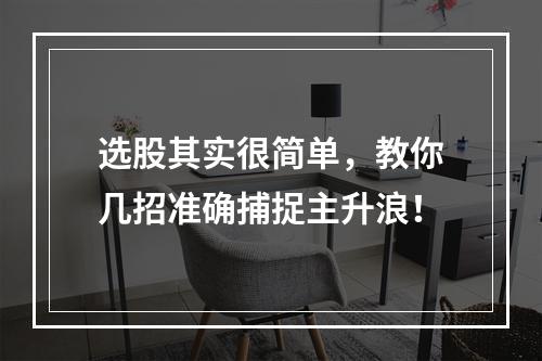 选股其实很简单，教你几招准确捕捉主升浪！