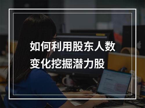 如何利用股东人数变化挖掘潜力股