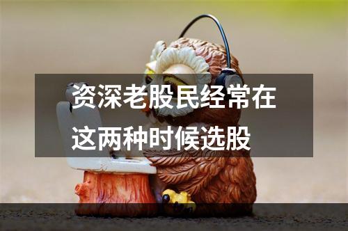 资深老股民经常在这两种时候选股