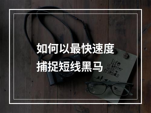 如何以最快速度捕捉短线黑马