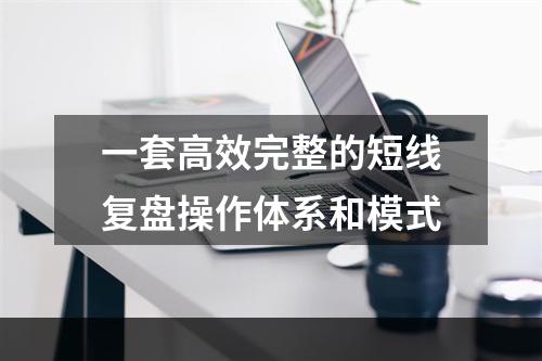 一套高效完整的短线复盘操作体系和模式
