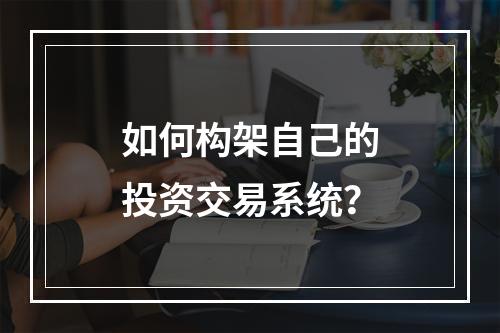 如何构架自己的投资交易系统？