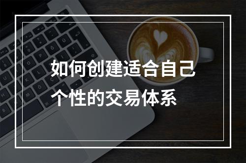 如何创建适合自己个性的交易体系
