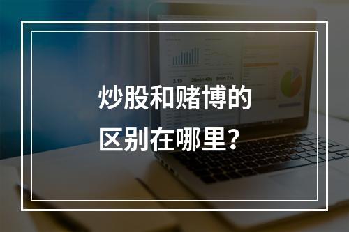 炒股和赌博的区别在哪里？