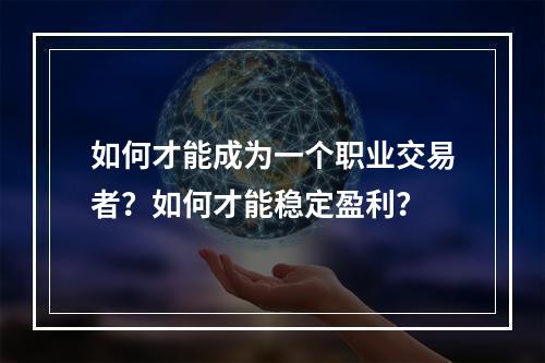 如何才能成为一个职业交易者？如何才能稳定盈利？