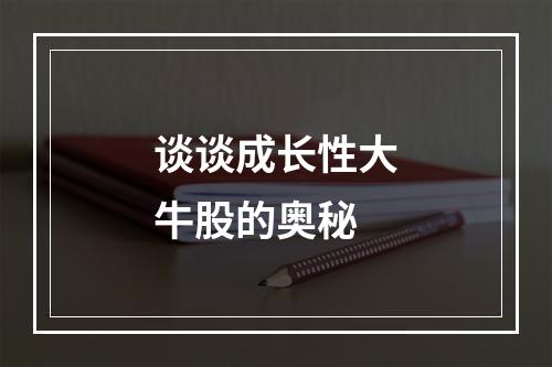谈谈成长性大牛股的奥秘