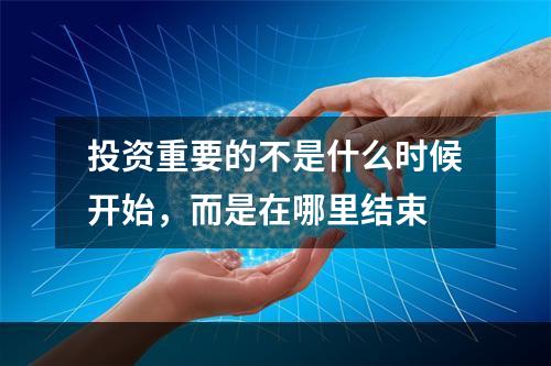 投资重要的不是什么时候开始，而是在哪里结束