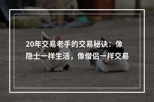 20年交易老手的交易秘诀：像隐士一样生活，像僧侣一样交易