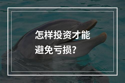怎样投资才能避免亏损？