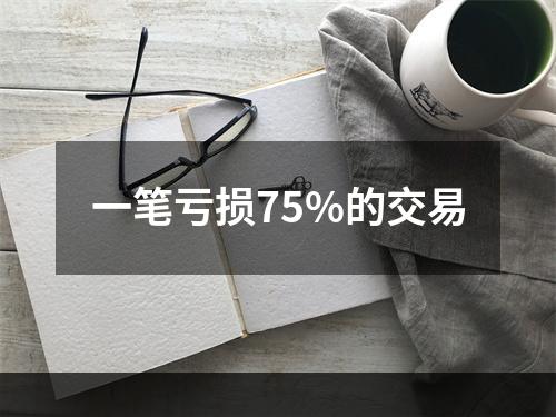 一笔亏损75%的交易