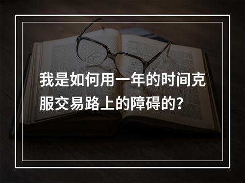 我是如何用一年的时间克服交易路上的障碍的？