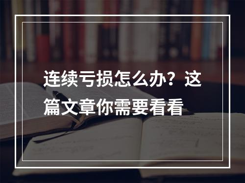 连续亏损怎么办？这篇文章你需要看看