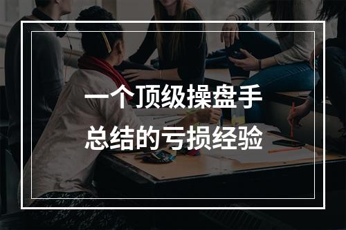 一个顶级操盘手总结的亏损经验