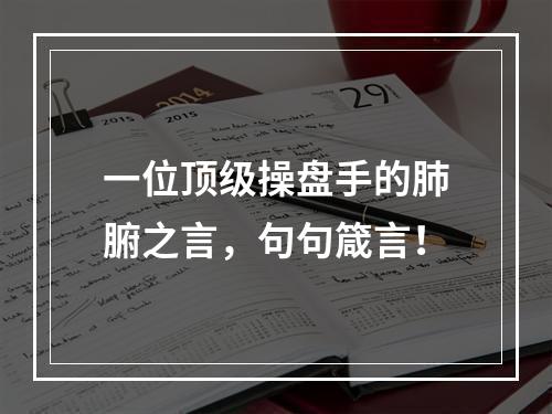 一位顶级操盘手的肺腑之言，句句箴言！