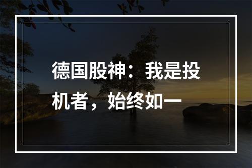 德国股神：我是投机者，始终如一
