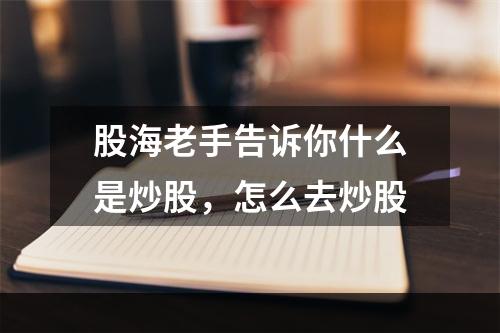 股海老手告诉你什么是炒股，怎么去炒股