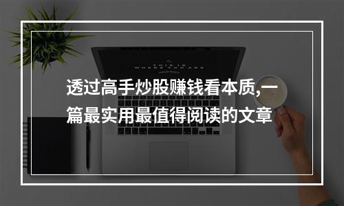 透过高手炒股赚钱看本质,一篇最实用最值得阅读的文章