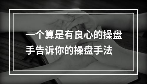 一个算是有良心的操盘手告诉你的操盘手法