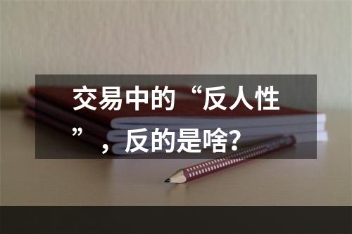 交易中的“反人性”，反的是啥？