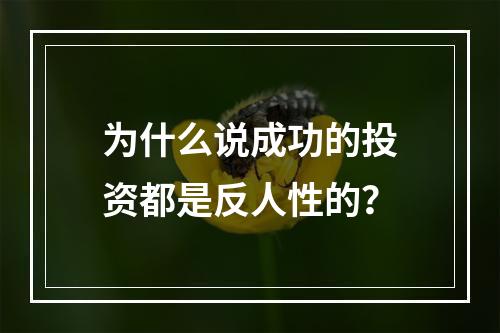 为什么说成功的投资都是反人性的？