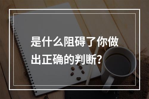是什么阻碍了你做出正确的判断？