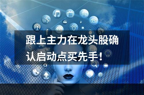 跟上主力在龙头股确认启动点买先手！
