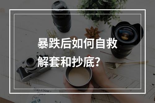暴跌后如何自救解套和抄底？