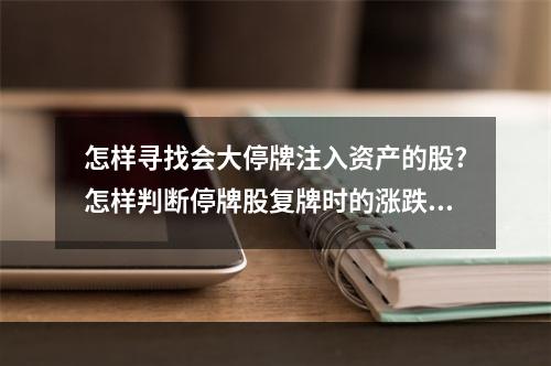 怎样寻找会大停牌注入资产的股?怎样判断停牌股复牌时的涨跌？