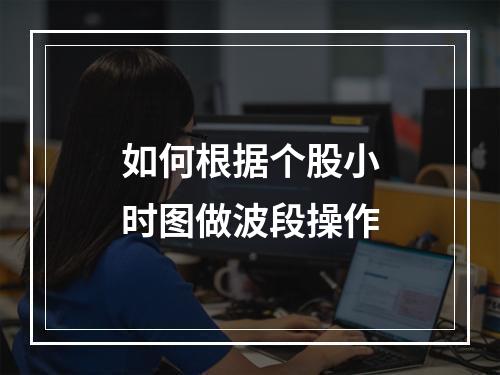 如何根据个股小时图做波段操作