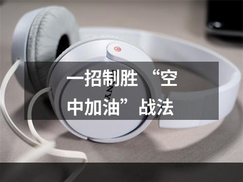 一招制胜 “空中加油”战法